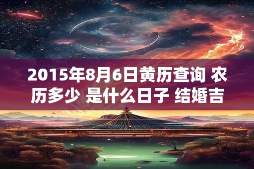 2015年8月6日黄历查询 农历多少 是什么日子 结婚吉时