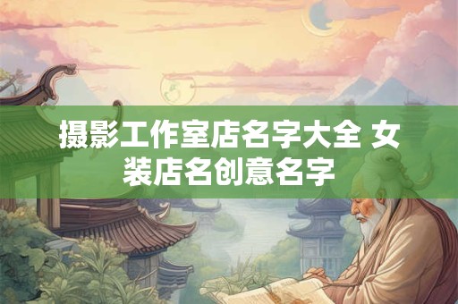 摄影工作室店名字大全 女装店名创意名字