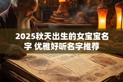 2025秋天出生的女宝宝名字 优雅好听名字推荐