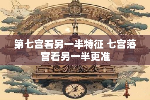 第七宫看另一半特征 七宫落宫看另一半更准