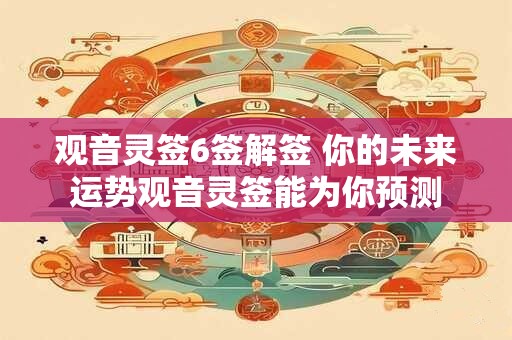 观音灵签6签解签 你的未来运势观音灵签能为你预测