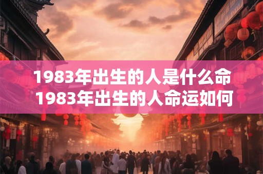 1983年出生的人是什么命 1983年出生的人命运如何