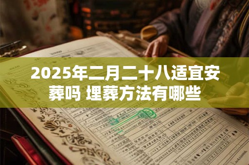 2025年二月二十八适宜安葬吗 埋葬方法有哪些