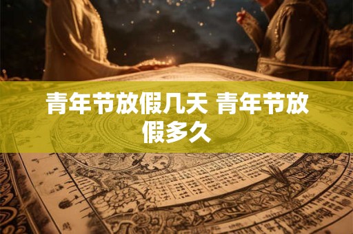青年节放假几天 青年节放假多久