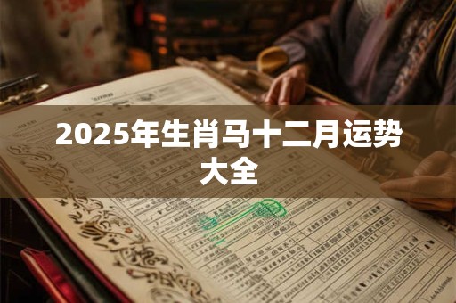 2026年生肖马十二月运势大全 2026年生肖马十二月运势大全