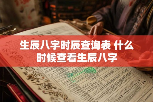 生辰八字时辰查询表 什么时候查看生辰八字