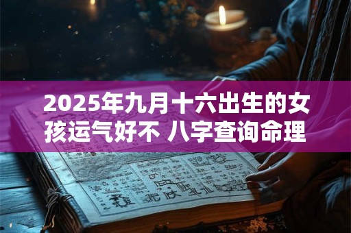2025年九月十六出生的女孩运气好不 八字查询命理
