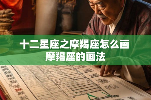 十二星座之摩羯座怎么画 摩羯座的画法