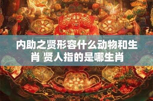 内助之贤形容什么动物和生肖 贤人指的是哪生肖