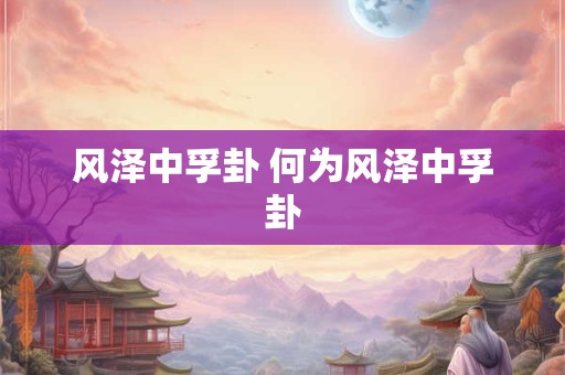 风泽中孚卦 何为风泽中孚卦