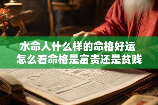 水命人什么样的命格好运 怎么看命格是富贵还是贫贱
