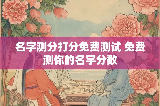 名字测分打分免费测试 免费测你的名字分数