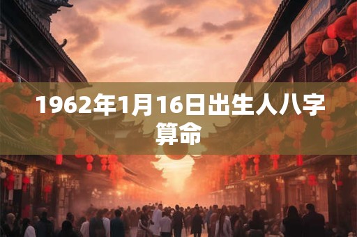 1962年1月16日出生人八字算命