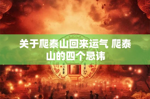 关于爬泰山回来运气 爬泰山的四个忌讳