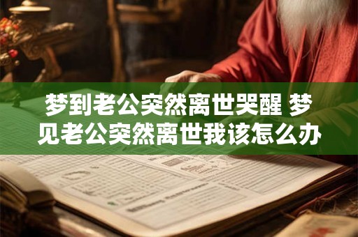 梦到老公突然离世哭醒 梦见老公突然离世我该怎么办