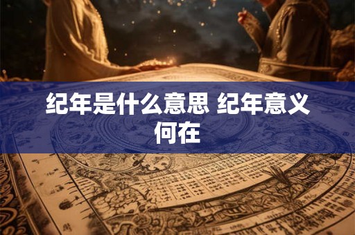 纪年是什么意思 纪年意义何在