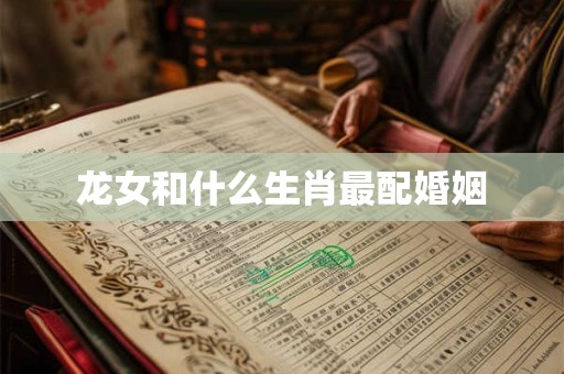 龙女和什么生肖最配婚姻