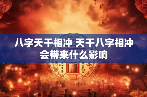 八字天干相冲 天干八字相冲会带来什么影响