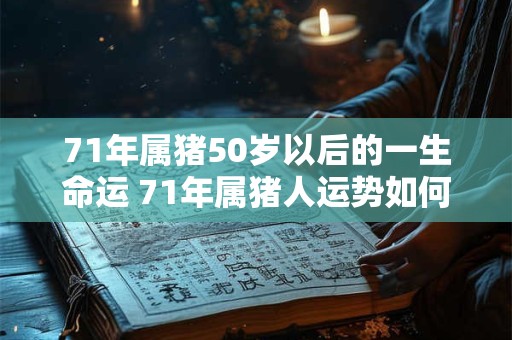 71年属猪50岁以后的一生命运 71年属猪人运势如何