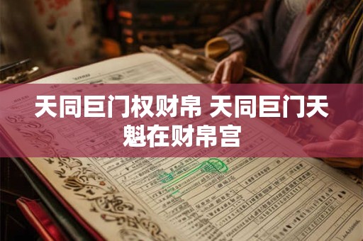 天同巨门权财帛 天同巨门天魁在财帛宫