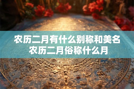农历二月有什么别称和美名 农历二月俗称什么月