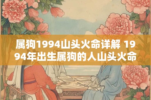 属狗1994山头火命详解 1994年出生属狗的人山头火命运如何