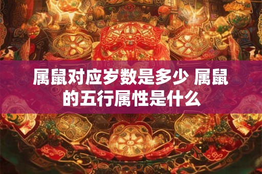 属鼠对应岁数是多少 属鼠的五行属性是什么