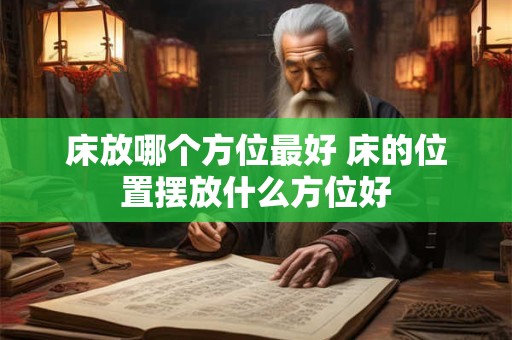 床放哪个方位最好 床的位置摆放什么方位好