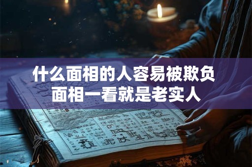 什么面相的人容易被欺负 面相一看就是老实人