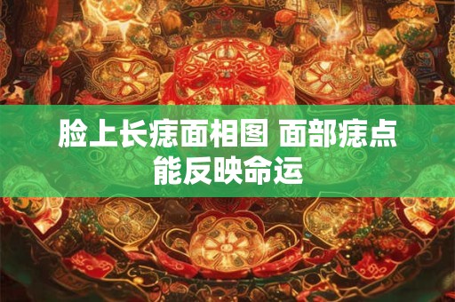 脸上长痣面相图 面部痣点能反映命运