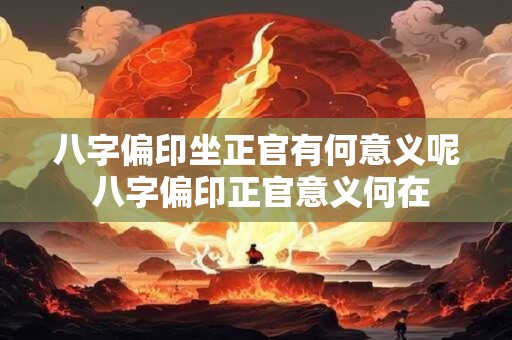 八字偏印坐正官有何意义呢 八字偏印正官意义何在