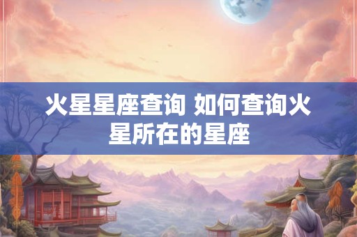 火星星座查询 如何查询火星所在的星座