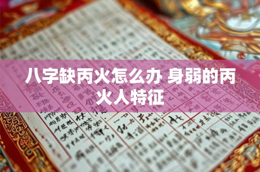 八字缺丙火怎么办 身弱的丙火人特征 八字缺丙火怎么办 身弱的丙火人特征