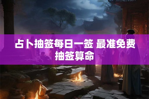 占卜抽签每日一签 最准免费抽签算命