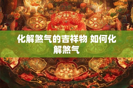 化解煞气的吉祥物 如何化解煞气