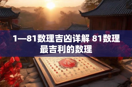 1—81数理吉凶详解 81数理最吉利的数理