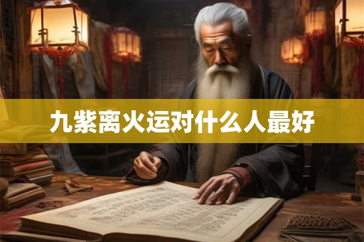 九紫离火运对什么人最好