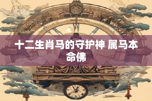 十二生肖马的守护神 属马本命佛