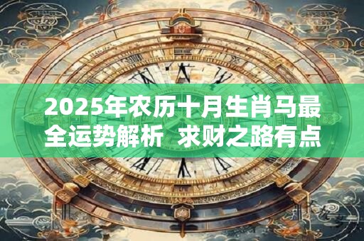 2025年农历十月生肖马最全运势解析  求财之路有点辛苦