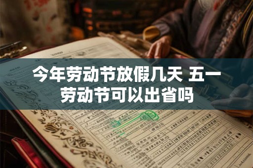 今年劳动节放假几天 五一劳动节可以出省吗