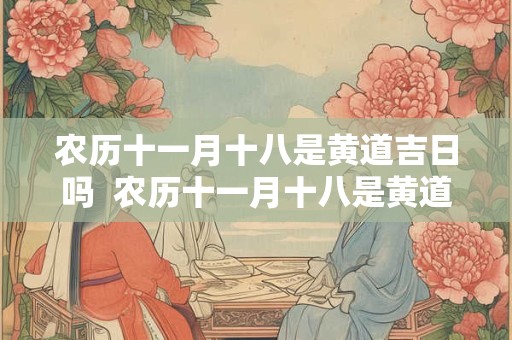 农历十一月十八是黄道吉日吗  农历十一月十八是黄道吉日吗