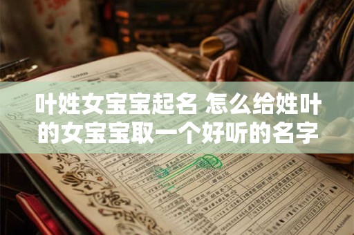 叶姓女宝宝起名 怎么给姓叶的女宝宝取一个好听的名字