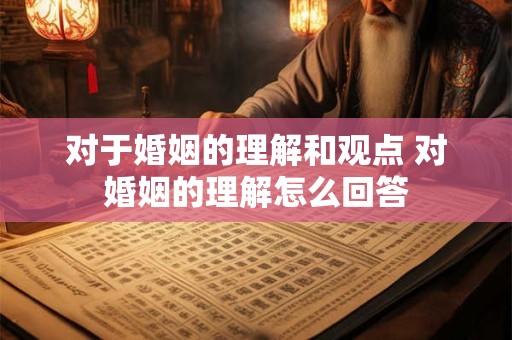 对于婚姻的理解和观点 对婚姻的理解怎么回答