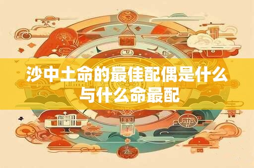 沙中土命的最佳配偶是什么 与什么命最配