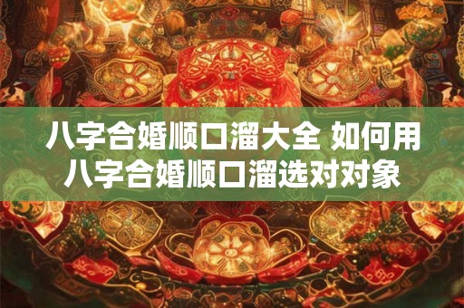 八字合婚顺口溜大全 如何用八字合婚顺口溜选对对象