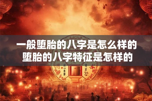 一般堕胎的八字是怎么样的 堕胎的八字特征是怎样的