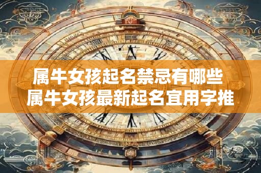 属牛女孩起名禁忌有哪些 属牛女孩最新起名宜用字推荐