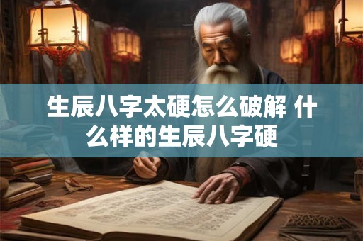 生辰八字太硬怎么破解 什么样的生辰八字硬