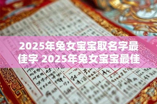 2025年兔女宝宝取名字最佳字 2025年兔女宝宝最佳字是什么