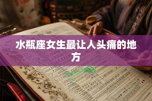 水瓶座女生最让人头痛的地方